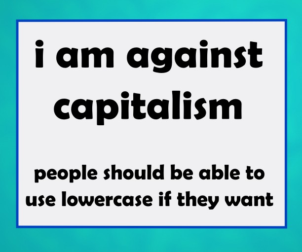 I am against capitalism.  People should be able to use lowercase if they want